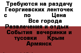 Требуются на раздачу Георгиевских ленточек с 30 .04 по 09.05. › Цена ­ 2 000 - Все города Развлечения и отдых » События, вечеринки и тусовки   . Крым,Армянск